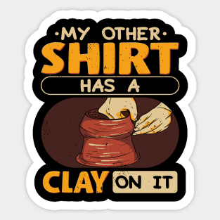 My Other Shirt Has Clay On It Sticker